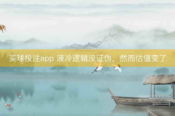 买球投注app 液冷逻辑没证伪，然而估值变了