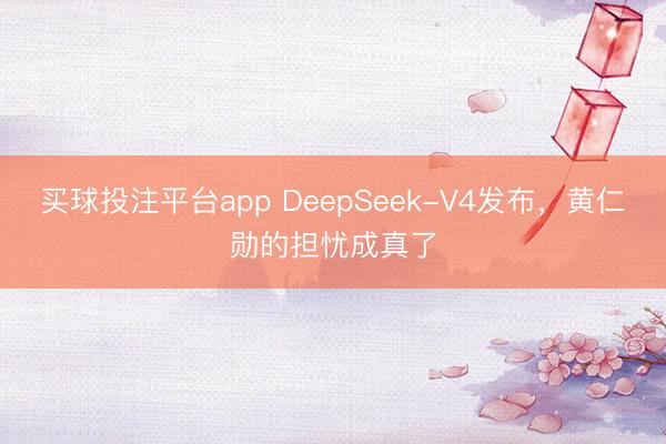 买球投注平台app DeepSeek-V4发布，黄仁勋的担忧成真了