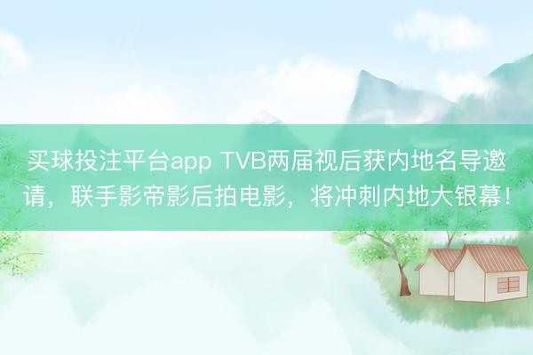 买球投注平台app TVB两届视后获内地名导邀请，联手影帝影后拍电影，将冲刺内地大银幕！