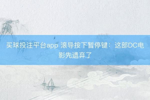 买球投注平台app 滚导按下暂停键：这部DC电影先遗弃了