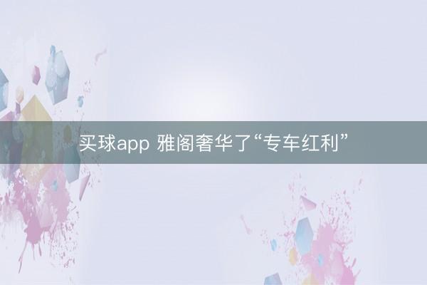 买球app 雅阁奢华了“专车红利”