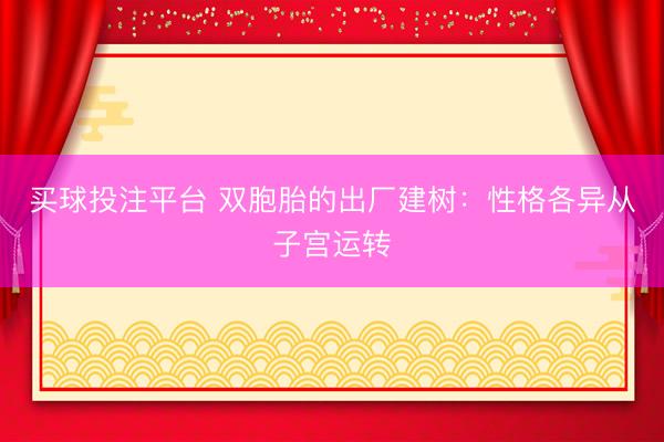 买球投注平台 双胞胎的出厂建树：性格各异从子宫运转