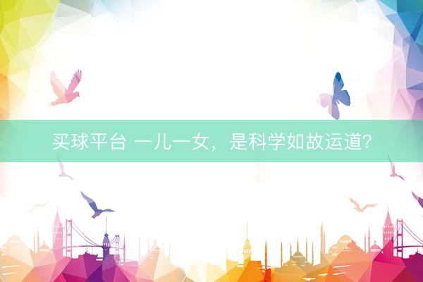 买球平台 一儿一女，是科学如故运道？