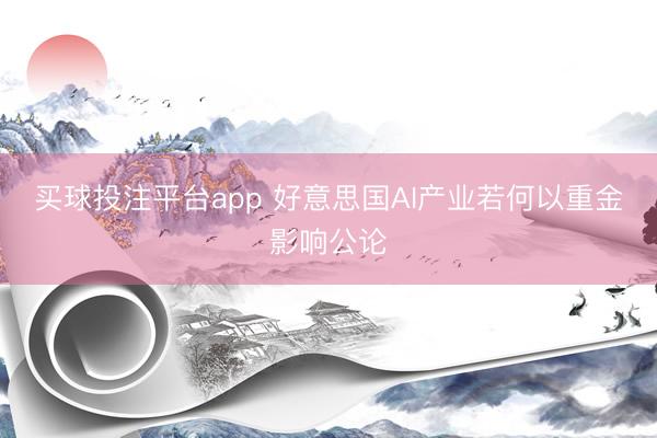 买球投注平台app 好意思国AI产业若何以重金影响公论