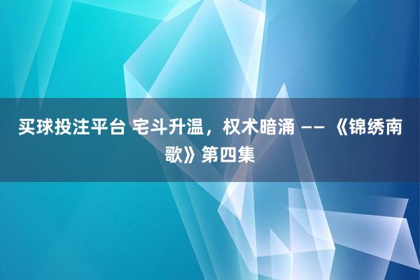 买球投注平台 宅斗升温,权术暗涌 —— 《锦绣南歌》第四集