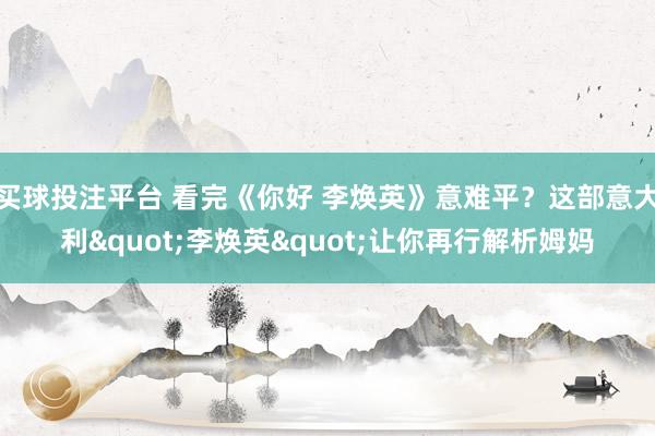 买球投注平台 看完《你好 李焕英》意难平？这部意大利"李焕英"让你再行解析姆妈