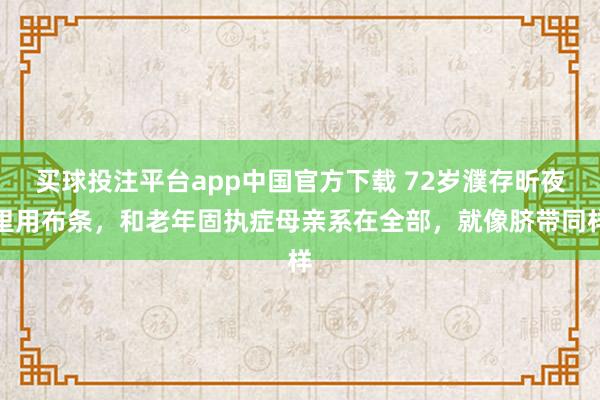买球投注平台app中国官方下载 72岁濮存昕夜里用布条,和老年固执症母亲系在全部,就像脐带同样