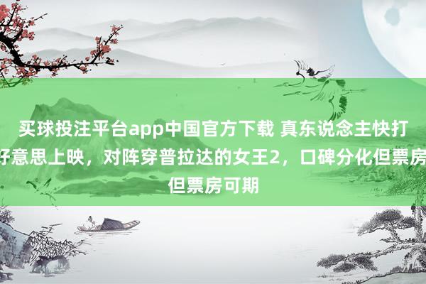 买球投注平台app中国官方下载 真东说念主快打2北好意思上映，对阵穿普拉达的女王2，口碑分化但票房可期