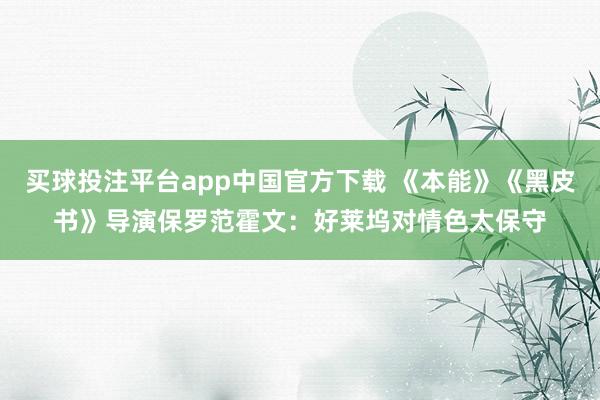 买球投注平台app中国官方下载 《本能》《黑皮书》导演保罗范霍文：好莱坞对情色太保守