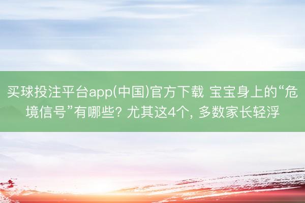 买球投注平台app(中国)官方下载 宝宝身上的“危境信号”有哪些? 尤其这4个, 多数家长轻浮