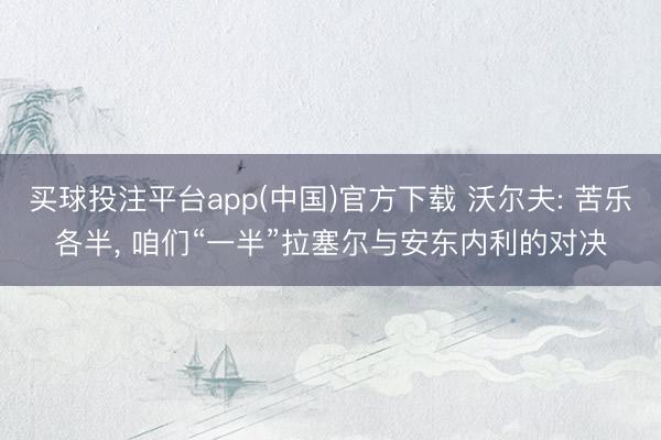 买球投注平台app(中国)官方下载 沃尔夫: 苦乐各半, 咱们“一半”拉塞尔与安东内利的对决