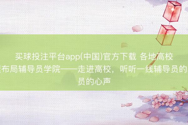 买球投注平台app(中国)官方下载 各地高校加速布局辅导员学院——走进高校,听听一线辅导员的心声