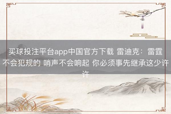 买球投注平台app中国官方下载 雷迪克:雷霆不会犯规的 哨声不会响起 你必须事先继承这少许