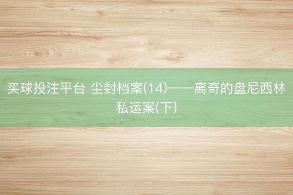 买球投注平台 尘封档案(14)——离奇的盘尼西林私运案(下)