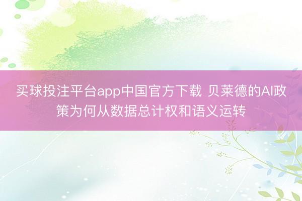 买球投注平台app中国官方下载 贝莱德的AI政策为何从数据总计权和语义运转
