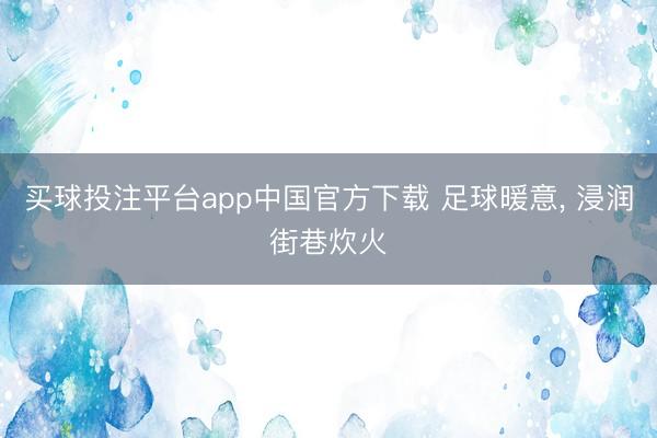 买球投注平台app中国官方下载 足球暖意, 浸润街巷炊火