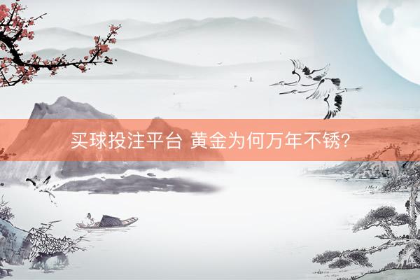买球投注平台 黄金为何万年不锈？