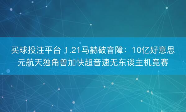 买球投注平台 1.21马赫破音障:10亿好意思元航天独角兽加快超音速无东谈主机竞赛