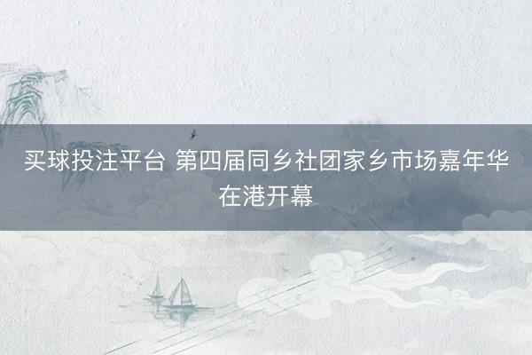 买球投注平台 第四届同乡社团家乡市场嘉年华在港开幕