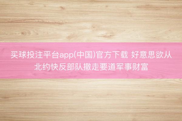 买球投注平台app(中国)官方下载 好意思欲从北约快反部队撤走要道军事财富