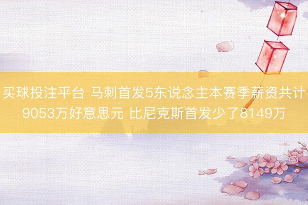 买球投注平台 马刺首发5东说念主本赛季薪资共计9053万好意思元 比尼克斯首发少了8149万