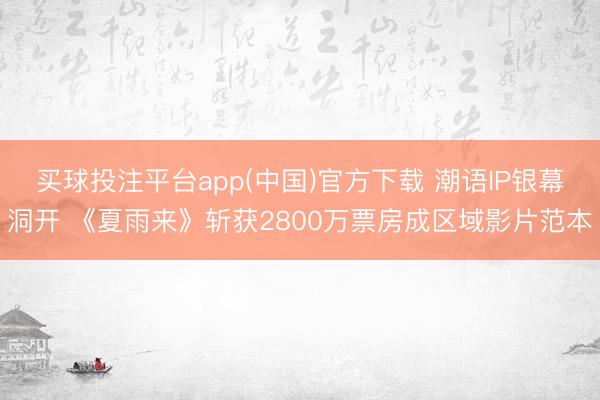 买球投注平台app(中国)官方下载 潮语IP银幕洞开 《夏雨来》斩获2800万票房成区域影片范本