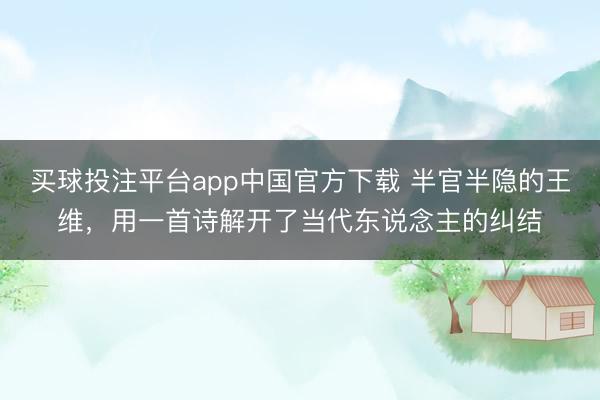买球投注平台app中国官方下载 半官半隐的王维,用一首诗解开了当代东说念主的纠结