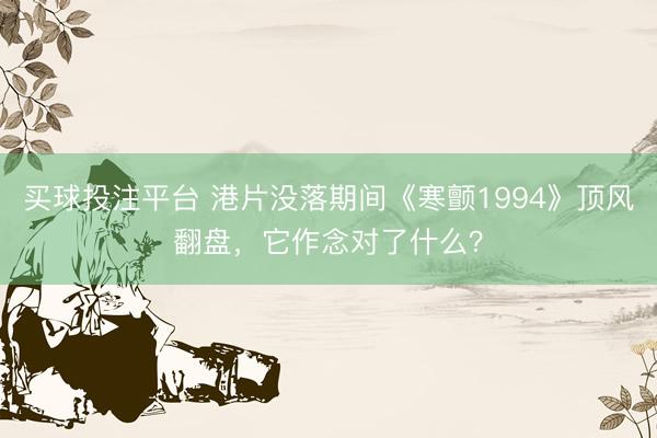 买球投注平台 港片没落期间《寒颤1994》顶风翻盘,它作念对了什么?