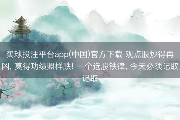 买球投注平台app(中国)官方下载 观点股炒得再凶, 莫得功绩照样跌! 一个选股铁律, 今天必须记取
