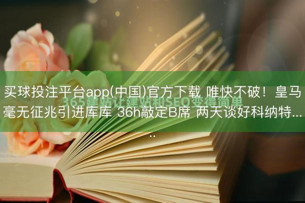 买球投注平台app(中国)官方下载 唯快不破!皇马毫无征兆引进库库 36h敲定B席 两天谈好科纳特...