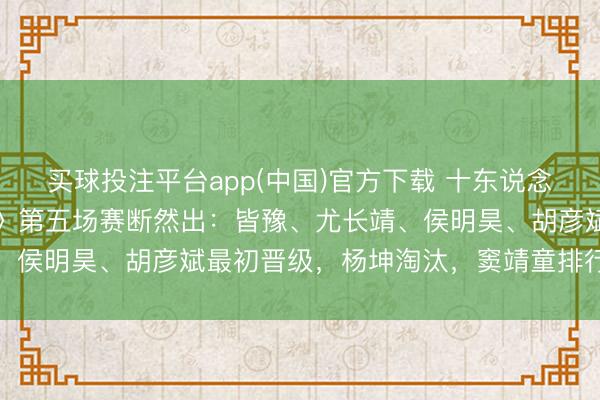 买球投注平台app(中国)官方下载 十东说念主混战后《歌手2026》第五场赛断然出:皆豫、尤长靖、侯明昊、胡彦斌最初晋级,杨坤淘汰,窦靖童排行倒数第二