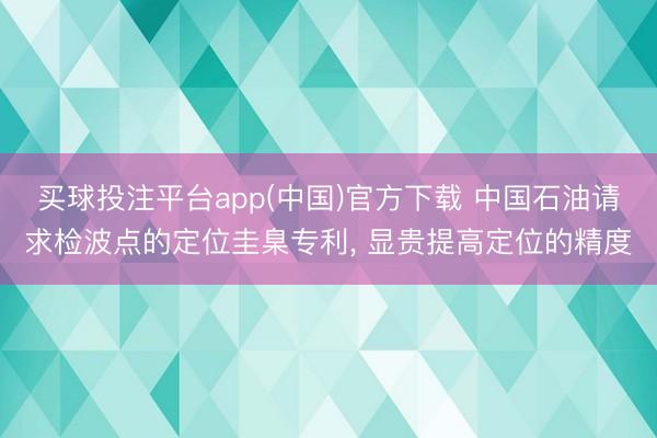 买球投注平台app(中国)官方下载 中国石油请求检波点的定位圭臬专利， 显贵提高定位的精度